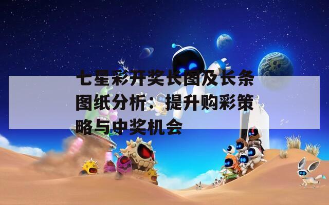 七星彩开奖长图及长条图纸分析：提升购彩策略与中奖机会