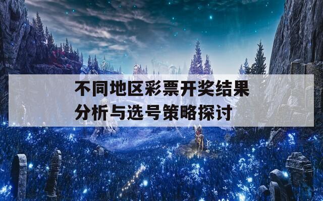 不同地区彩票开奖结果分析与选号策略探讨