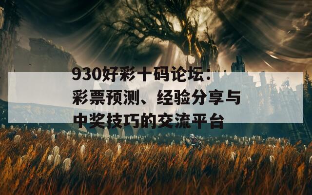 930好彩十码论坛：彩票预测、经验分享与中奖技巧的交流平台