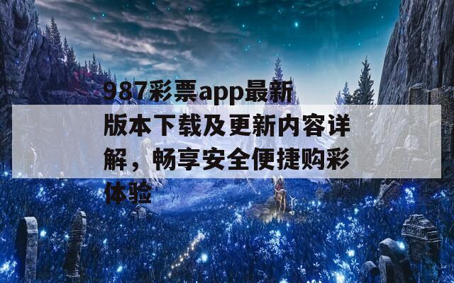 987彩票app最新版本下载及更新内容详解，畅享安全便捷购彩体验