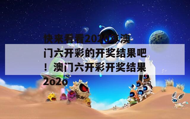 快来看看2020年澳门六开彩的开奖结果吧！澳门六开彩开奖结果2o2o