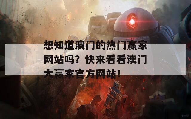 想知道澳门的热门赢家网站吗？快来看看澳门大赢家官方网站！