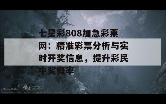 七星彩808加急彩票网：精准彩票分析与实时开奖信息，提升彩民中奖概率