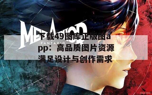 下载49图库正版图app：高品质图片资源满足设计与创作需求