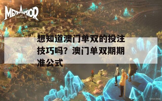 想知道澳门单双的投注技巧吗？澳门单双期期准公式