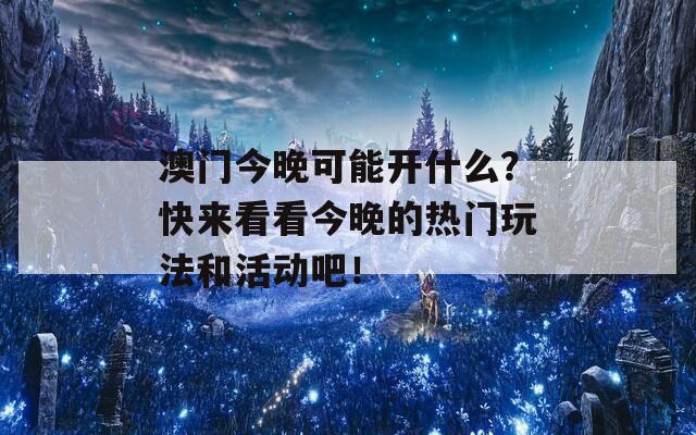 澳门今晚可能开什么？快来看看今晚的热门玩法和活动吧！