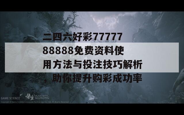 二四六好彩7777788888免费资料使用方法与投注技巧解析，助你提升购彩成功率