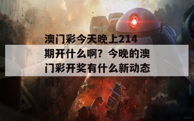 澳门彩今天晚上214期开什么啊？今晚的澳门彩开奖有什么新动态吗？