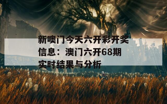 新噢门今天六开彩开奖信息：澳门六开68期实时结果与分析