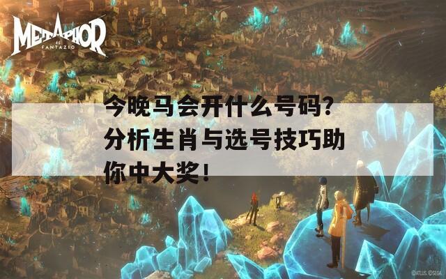 今晚马会开什么号码？分析生肖与选号技巧助你中大奖！