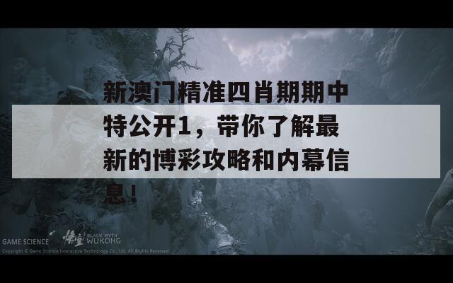 新澳门精准四肖期期中特公开1，带你了解最新的博彩攻略和内幕信息！