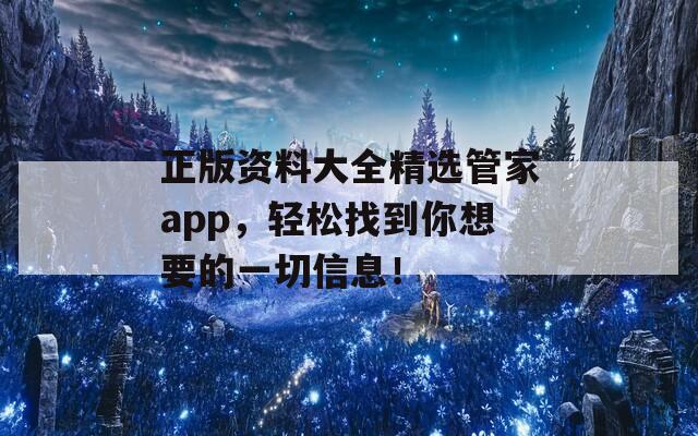 正版资料大全精选管家app，轻松找到你想要的一切信息！