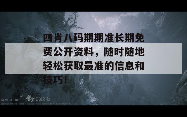 四肖八码期期准长期免费公开资料，随时随地轻松获取最准的信息和技巧！