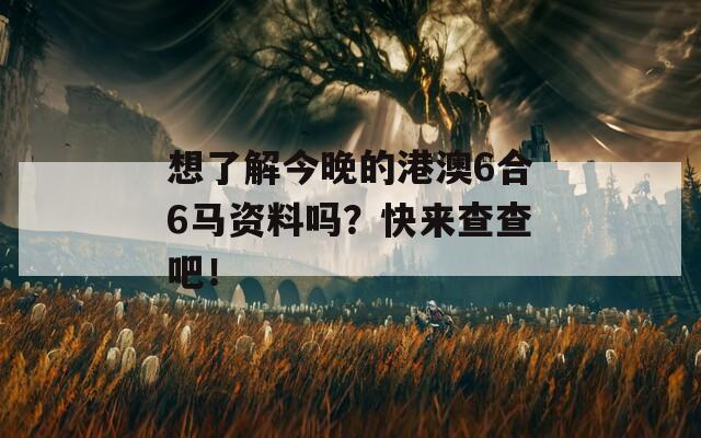 想了解今晚的港澳6合6马资料吗？快来查查吧！