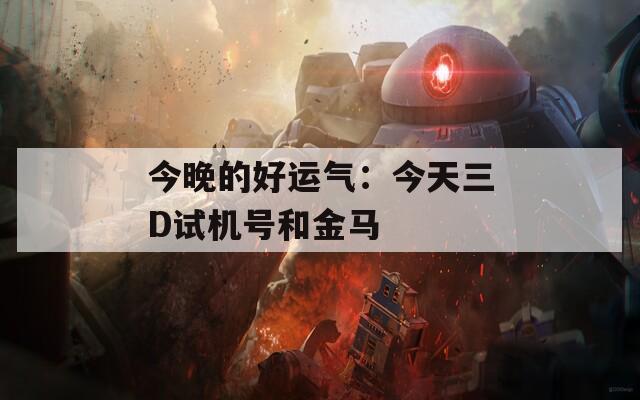 今晚的好运气：今天三D试机号和金马