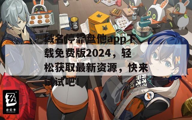 域名停靠盘他app下载免费版2024，轻松获取最新资源，快来试试吧！