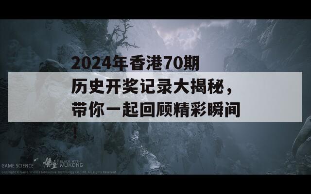 2024年香港70期历史开奖记录大揭秘，带你一起回顾精彩瞬间！