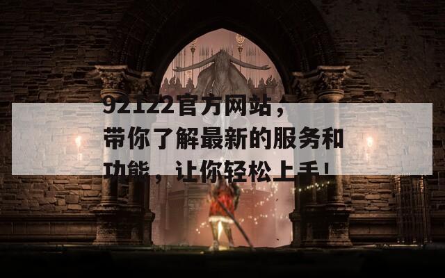 92122官方网站，带你了解最新的服务和功能，让你轻松上手！