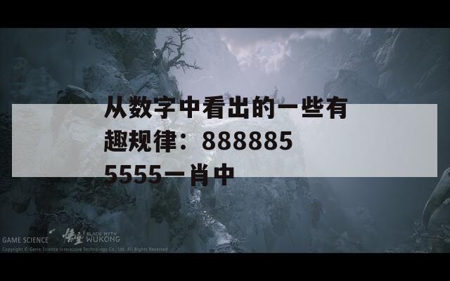 从数字中看出的一些有趣规律：8888855555一肖中