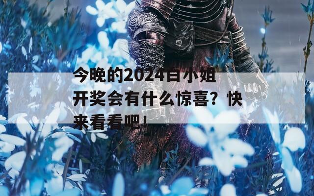 今晚的2024白小姐开奖会有什么惊喜？快来看看吧！