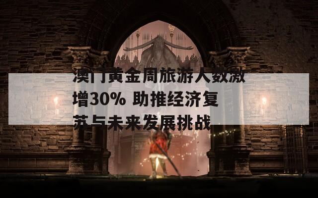 澳门黄金周旅游人数激增30% 助推经济复苏与未来发展挑战