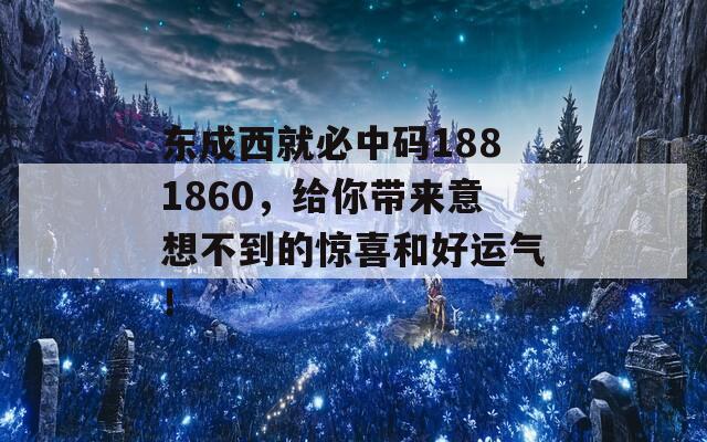 东成西就必中码1881860，给你带来意想不到的惊喜和好运气！