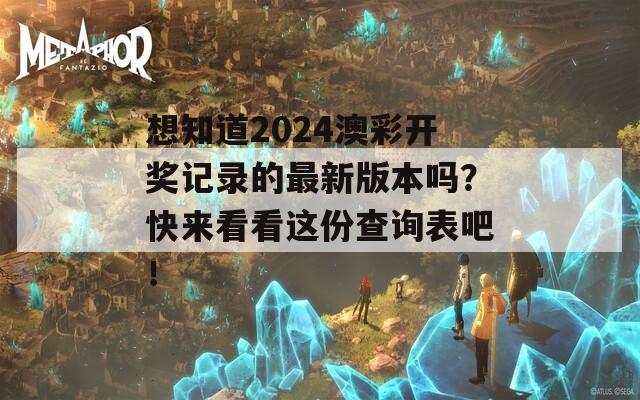 想知道2024澳彩开奖记录的最新版本吗？快来看看这份查询表吧！