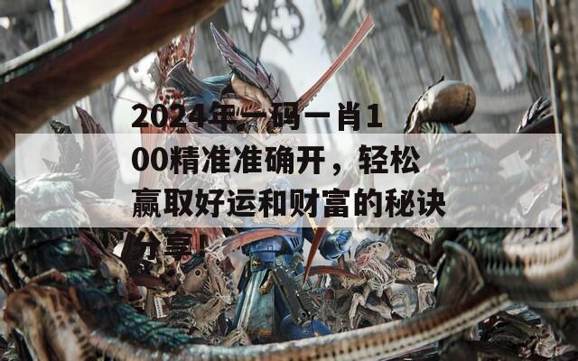 2024年一码一肖100精准准确开，轻松赢取好运和财富的秘诀分享！