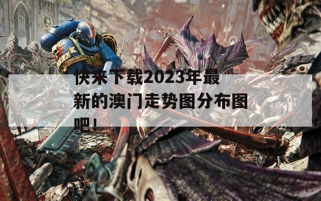 快来下载2023年最新的澳门走势图分布图吧！