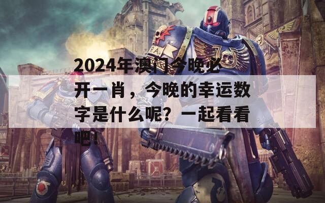 2024年澳门今晚必开一肖，今晚的幸运数字是什么呢？一起看看吧！