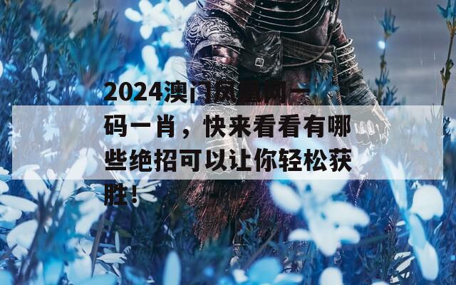 2024澳门凤凰网一码一肖，快来看看有哪些绝招可以让你轻松获胜！