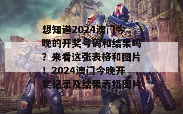 想知道2024澳门今晚的开奖号码和结果吗？来看这张表格和图片！2024澳门今晚开奖记录及结果表格图片