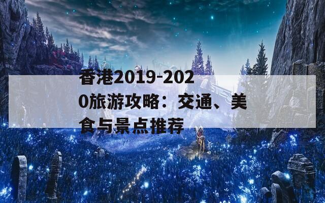 香港2019-2020旅游攻略：交通、美食与景点推荐