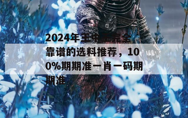 2024年王中王完全靠谱的选料推荐，100%期期准一肖一码期期准