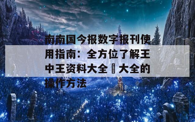 南南国今报数字报刊使用指南：全方位了解王中王资料大全枓大全的操作方法