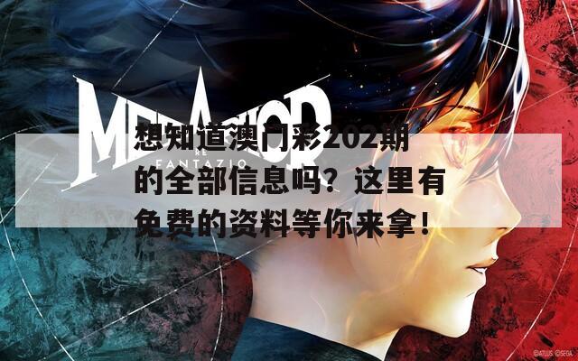 想知道澳门彩202期的全部信息吗？这里有免费的资料等你来拿！