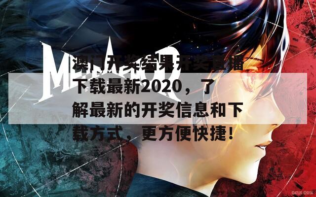 澳门开奖结果开奖直播下载最新2020，了解最新的开奖信息和下载方式，更方便快捷！