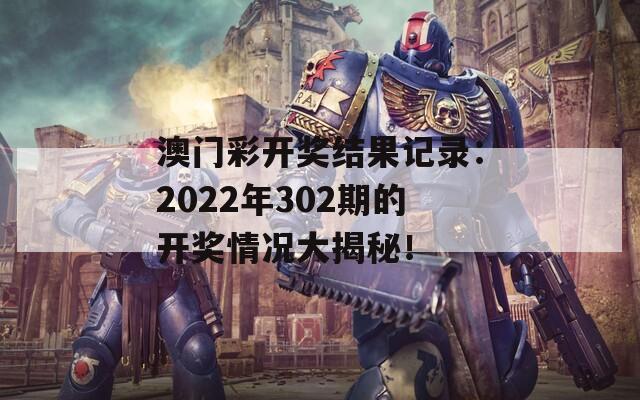 澳门彩开奖结果记录：2022年302期的开奖情况大揭秘！