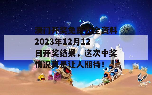 澳门开奖免费大全资料2023年12月12日开奖结果，这次中奖情况真是让人期待！