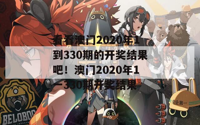 看看澳门2020年1到330期的开奖结果吧！澳门2020年1一330期开奖结果