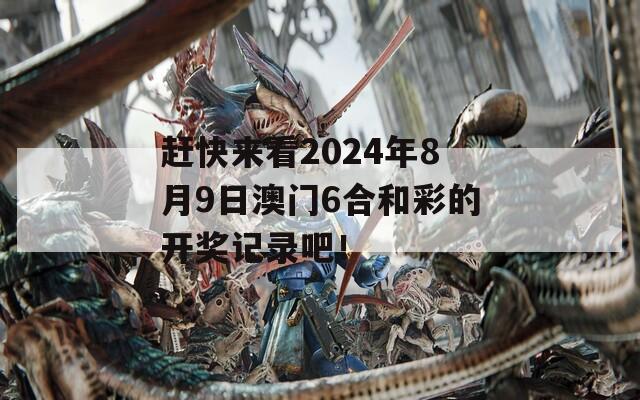 赶快来看2024年8月9日澳门6合和彩的开奖记录吧！