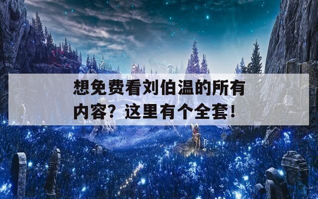 想免费看刘伯温的所有内容？这里有个全套！