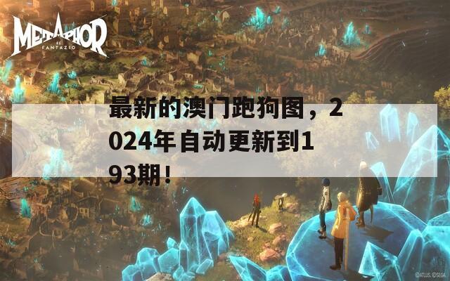 最新的澳门跑狗图，2024年自动更新到193期！