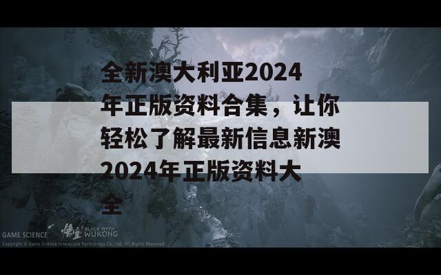 全新澳大利亚2024年正版资料合集，让你轻松了解最新信息新澳2024年正版资料大全