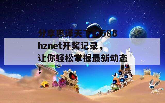 分享惠泽天下的588hznet开奖记录，让你轻松掌握最新动态！