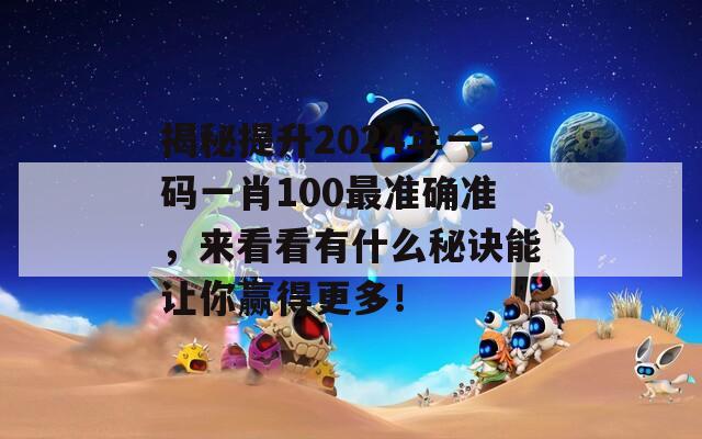 揭秘提升2024年一码一肖100最准确准，来看看有什么秘诀能让你赢得更多！