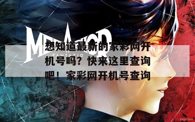 想知道最新的家彩网开机号吗？快来这里查询吧！家彩网开机号查询