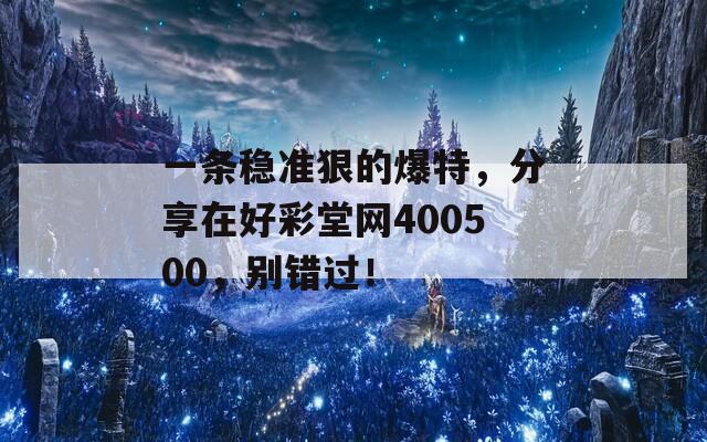 一条稳准狠的爆特，分享在好彩堂网400500，别错过！