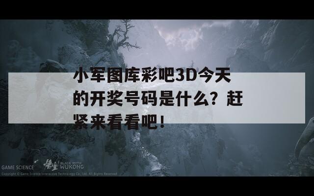 小军图库彩吧3D今天的开奖号码是什么？赶紧来看看吧！