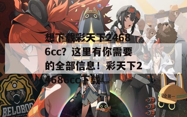 想下载彩天下24686cc？这里有你需要的全部信息！彩天下24686cc下载